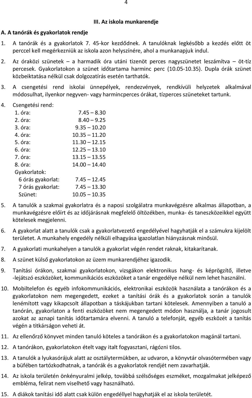 Az óraközi szünetek a harmadik óra utáni tizenöt perces nagyszünetet leszámítva öt-tíz percesek. Gyakorlatokon a szünet időtartama harminc perc (10.05-10.35).