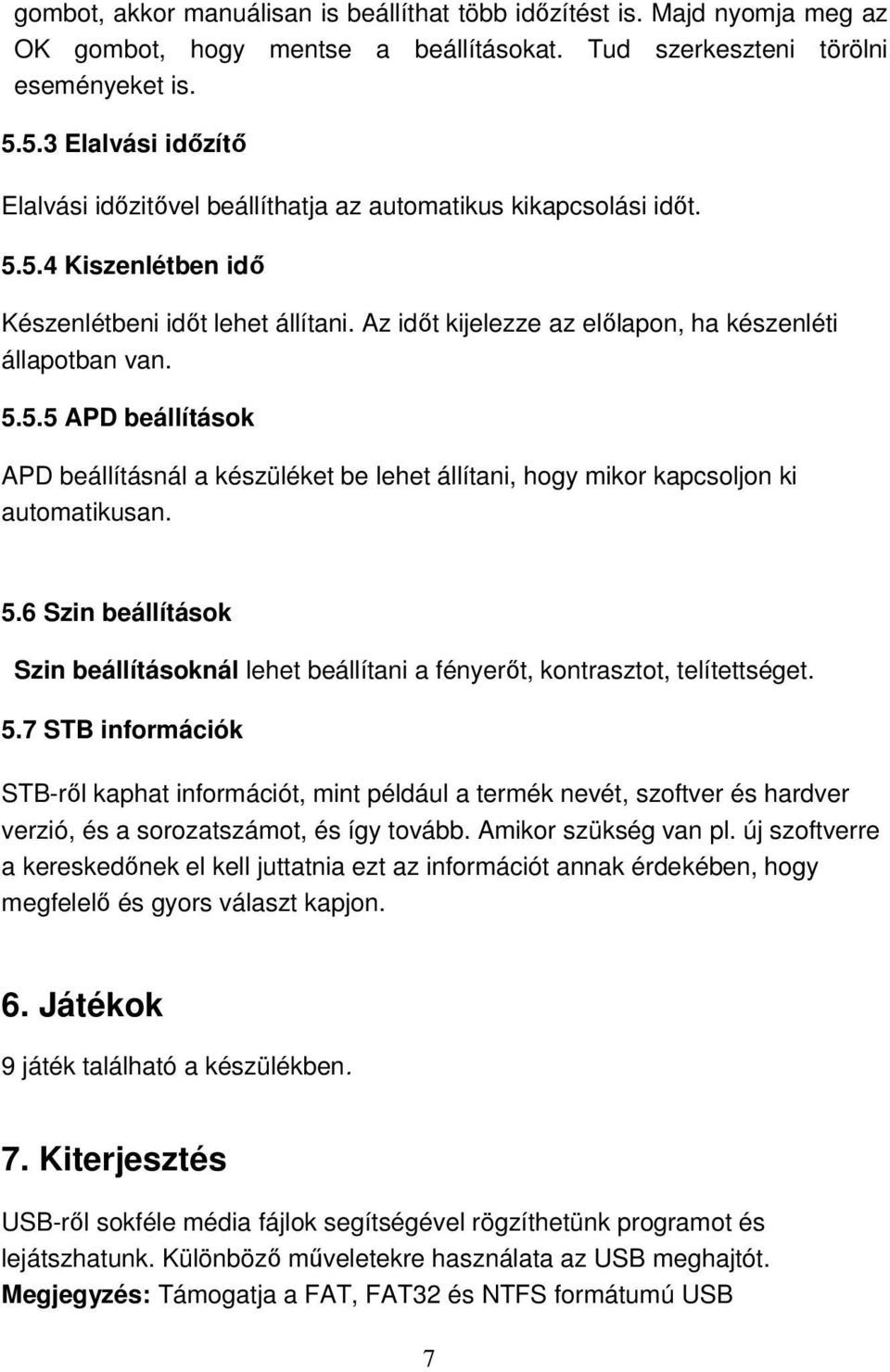 Az időt kijelezze az előlapon, ha készenléti állapotban van. 5.5.5 APD beállítások APD beállításnál a készüléket be lehet állítani, hogy mikor kapcsoljon ki automatikusan. 5.6 Szin beállítások Szin beállításoknál lehet beállítani a fényerőt, kontrasztot, telítettséget.