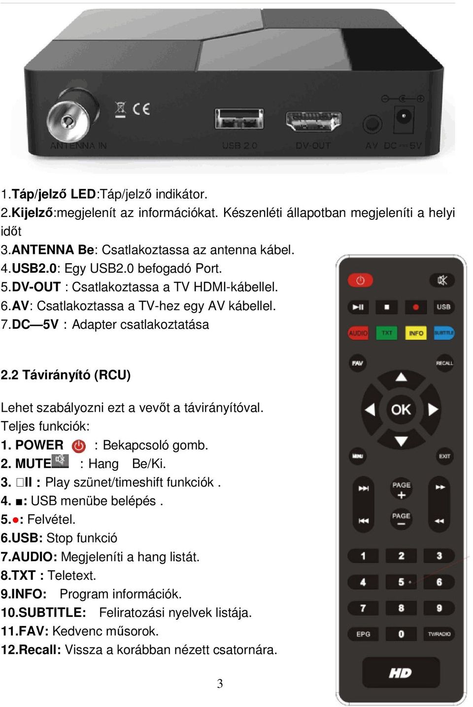 2 Távirányító (RCU) Lehet szabályozni ezt a vevőt a távirányítóval. Teljes funkciók: 1. POWER :Bekapcsoló gomb. 2. MUTE :Hang Be/Ki. 3. II:Play szünet/timeshift funkciók. 4.