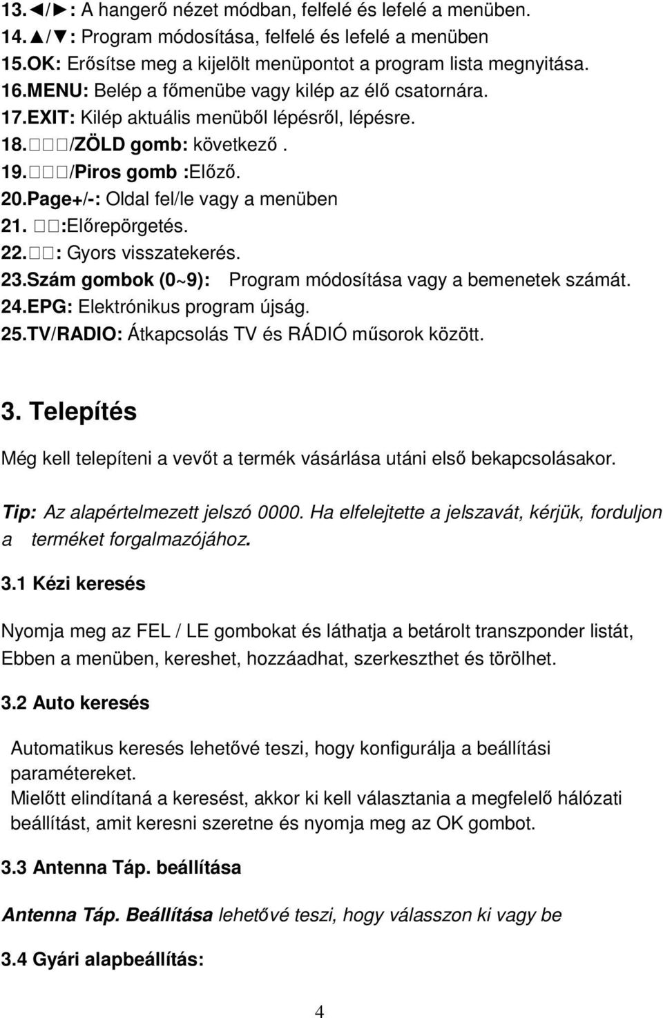 :Előrepörgetés. 22. : Gyors visszatekerés. 23.Szám gombok (0~9): Program módosítása vagy a bemenetek számát. 24.EPG: Elektrónikus program újság. 25.TV/RADIO: Átkapcsolás TV és RÁDIÓ műsorok között. 3.