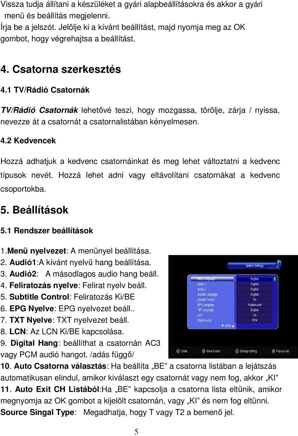 1 TV/Rádió Csatornák TV/Rádió Csatornák lehetővé teszi, hogy mozgassa, törölje, zárja / nyissa, nevezze át a csatornát a csatornalistában kényelmesen. 4.