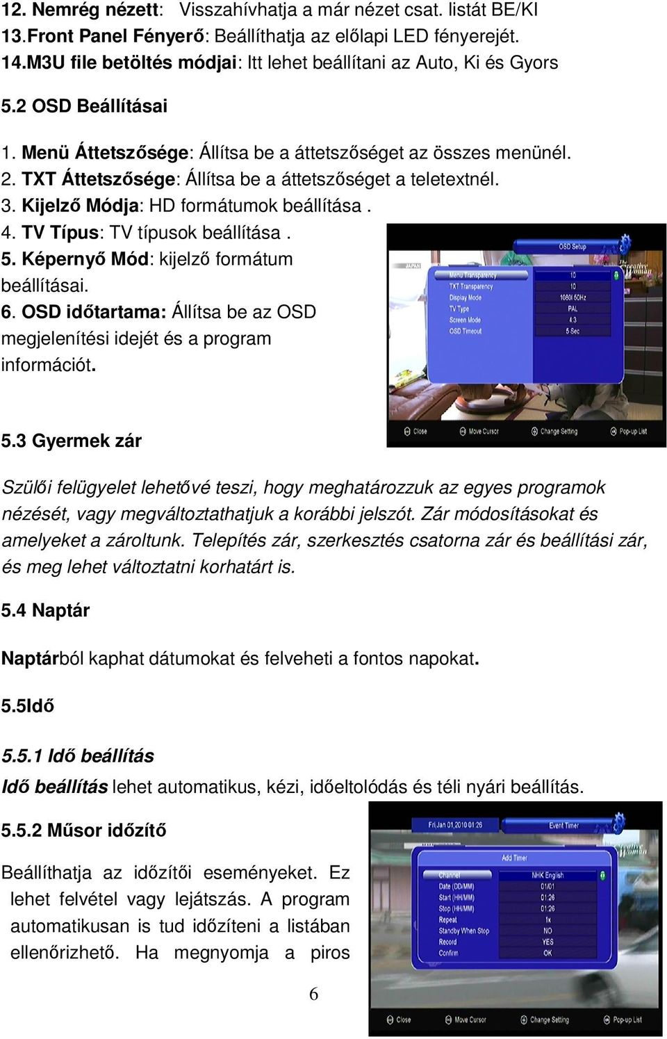 TXT Áttetszősége: Állítsa be a áttetszőséget a teletextnél. 3. Kijelző Módja: HD formátumok beállítása. 4. TV Típus: TV típusok beállítása. 5. Képernyő Mód: kijelző formátum beállításai. 6.