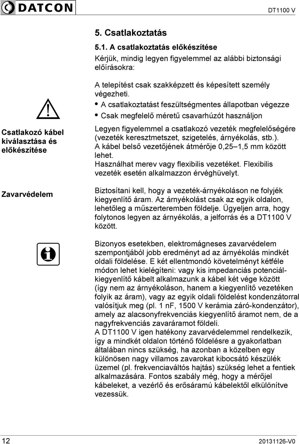 megfelelőségére (vezeték keresztmetszet, szigetelés, árnyékolás, stb.). A kábel belső vezetőjének átmérője 0,25 1,5 mm között lehet. Használhat merev vagy flexibilis vezetéket.