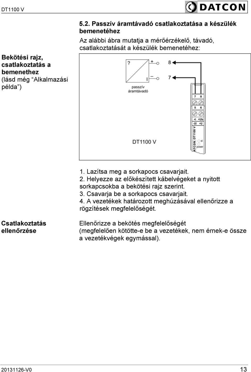 Lazítsa meg a sorkapocs csavarjait. 2. Helyezze az előkészített kábelvégeket a nyitott sorkapcsokba a bekötési rajz szerint. 3.