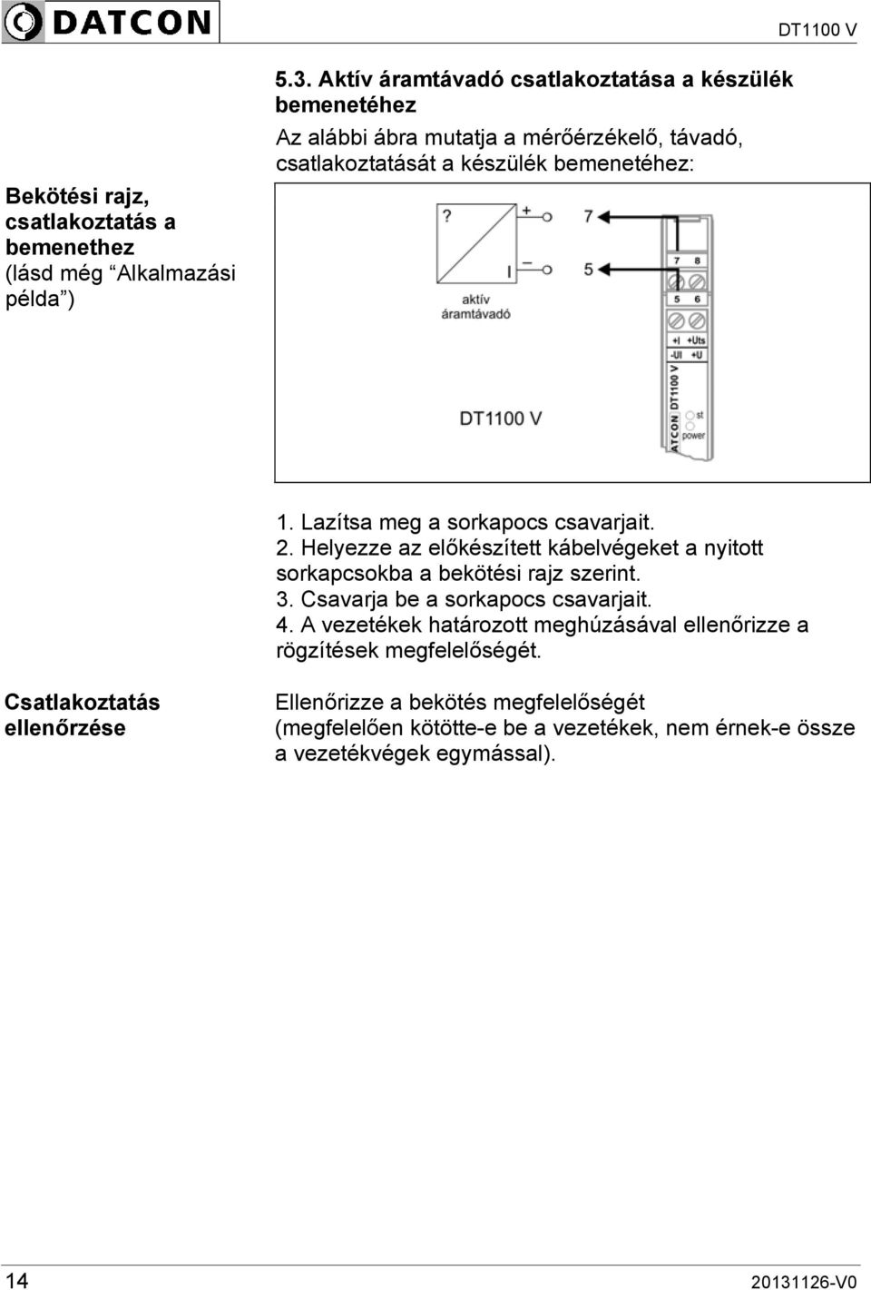 Lazítsa meg a sorkapocs csavarjait. 2. Helyezze az előkészített kábelvégeket a nyitott sorkapcsokba a bekötési rajz szerint. 3.