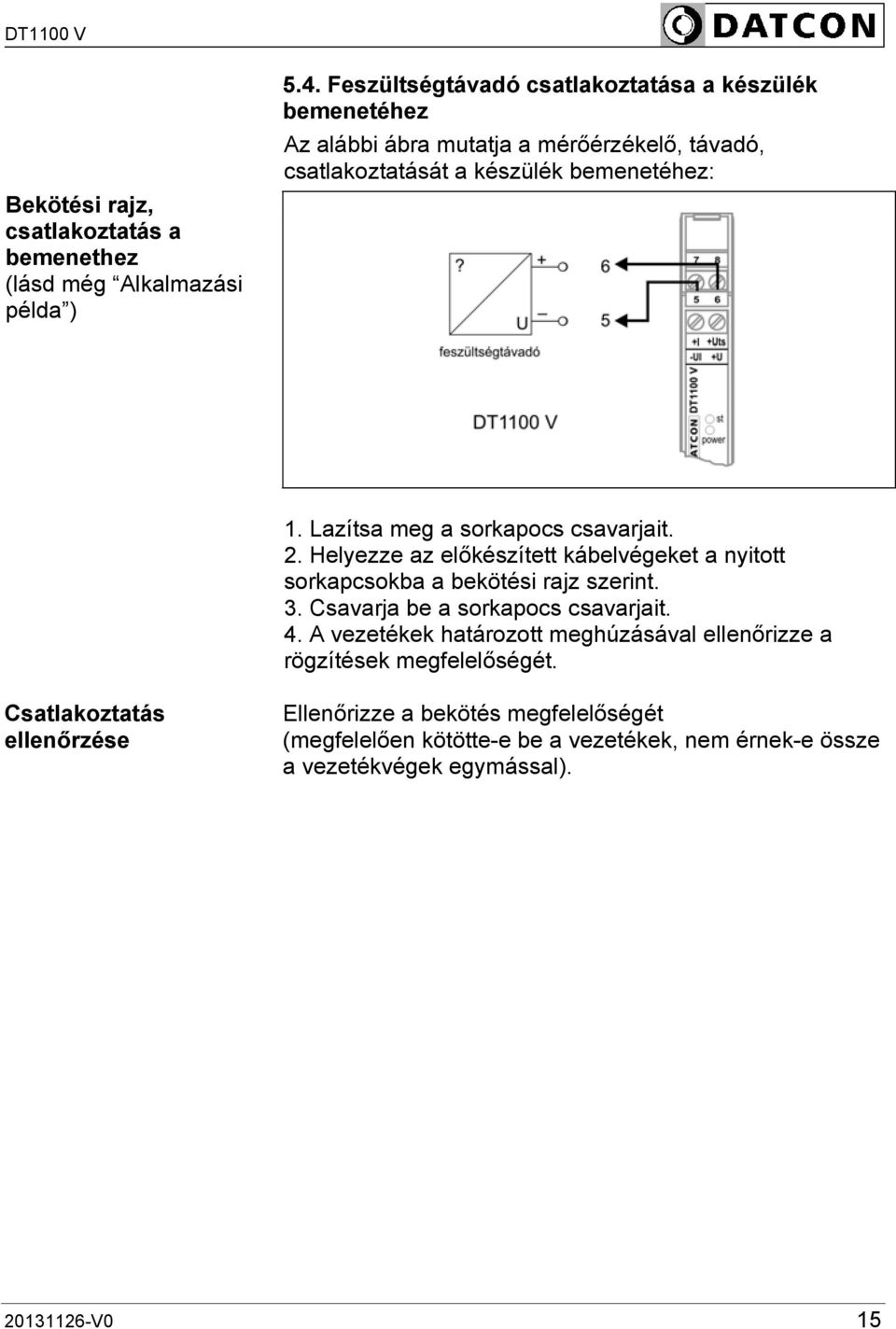 Lazítsa meg a sorkapocs csavarjait. 2. Helyezze az előkészített kábelvégeket a nyitott sorkapcsokba a bekötési rajz szerint. 3.