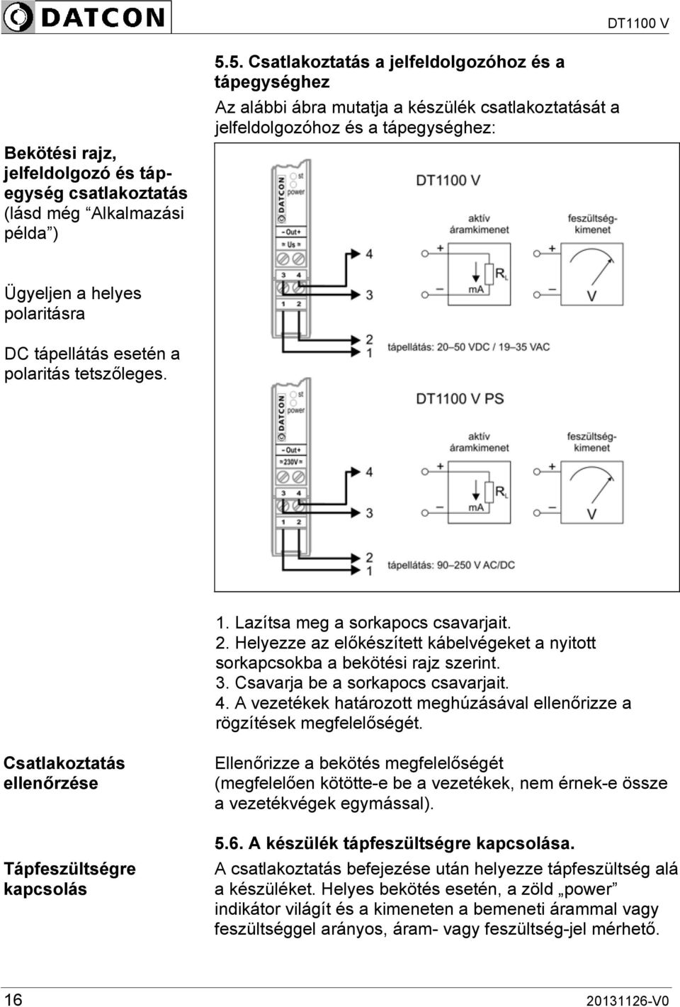 polaritás tetszőleges. 1. Lazítsa meg a sorkapocs csavarjait. 2. Helyezze az előkészített kábelvégeket a nyitott sorkapcsokba a bekötési rajz szerint. 3. Csavarja be a sorkapocs csavarjait. 4.