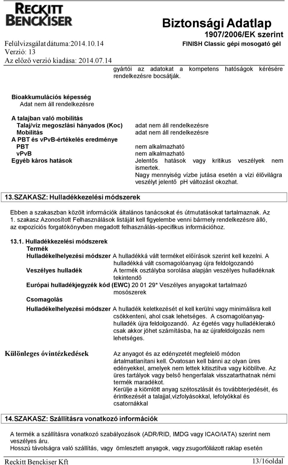 alkalmazható nem alkalmazható Jelentős hatások vagy kritikus veszélyek nem ismertek. Nagy mennyiség vízbe jutása esetén a vízi élővilágra veszélyt jelentő ph változást okozhat. 13.