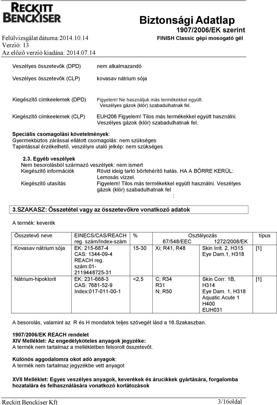Speciális csomagolási követelmények: Gyermekbiztos zárással ellátott csomagolás: nem szükséges Tapintással érzékelhető, veszélyre utaló jelkép: nem szükséges 2.3.