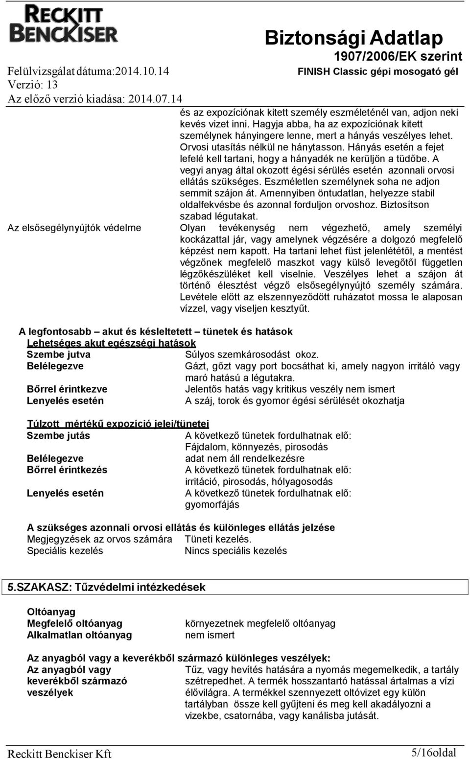 A vegyi anyag által okozott égési sérülés esetén azonnali orvosi ellátás szükséges. Eszméletlen személynek soha ne adjon semmit szájon át.