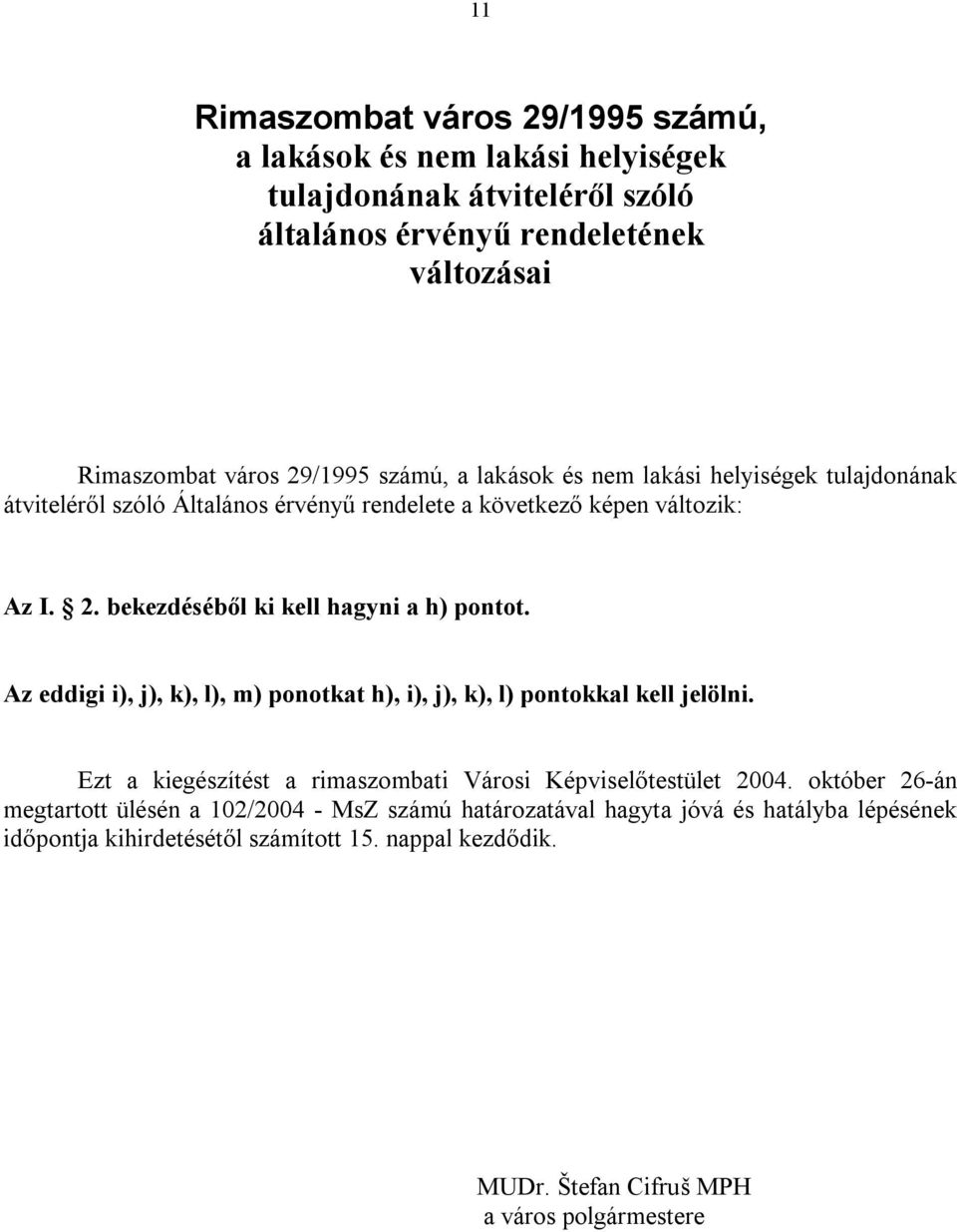 bekezdéséből ki kell hagyni a h) pontot. Az eddigi i), j), k), l), m) ponotkat h), i), j), k), l) pontokkal kell jelölni.