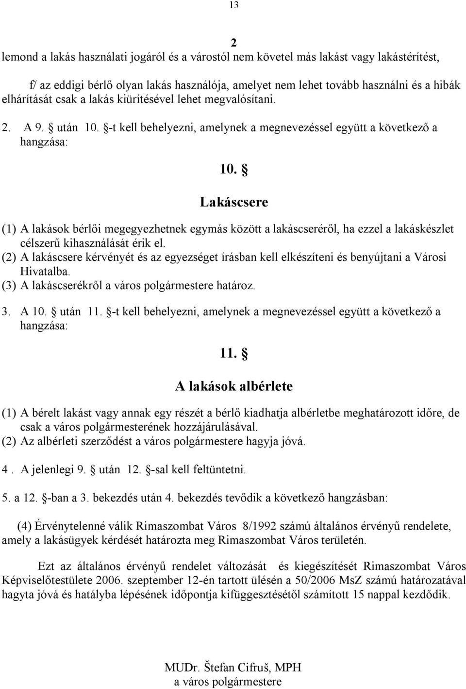 Lakáscsere (1) A lakások bérlői megegyezhetnek egymás között a lakáscseréről, ha ezzel a lakáskészlet célszerű kihasználását érik el.
