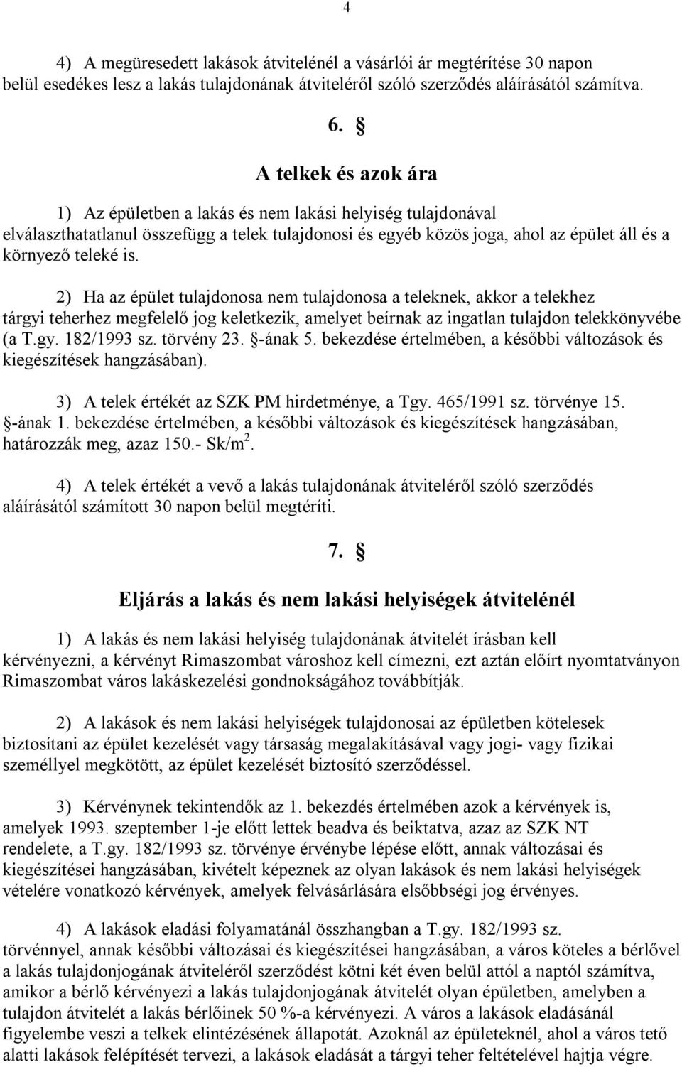2) Ha az épület tulajdonosa nem tulajdonosa a teleknek, akkor a telekhez tárgyi teherhez megfelelő jog keletkezik, amelyet beírnak az ingatlan tulajdon telekkönyvébe (a T.gy. 182/1993 sz. törvény 23.
