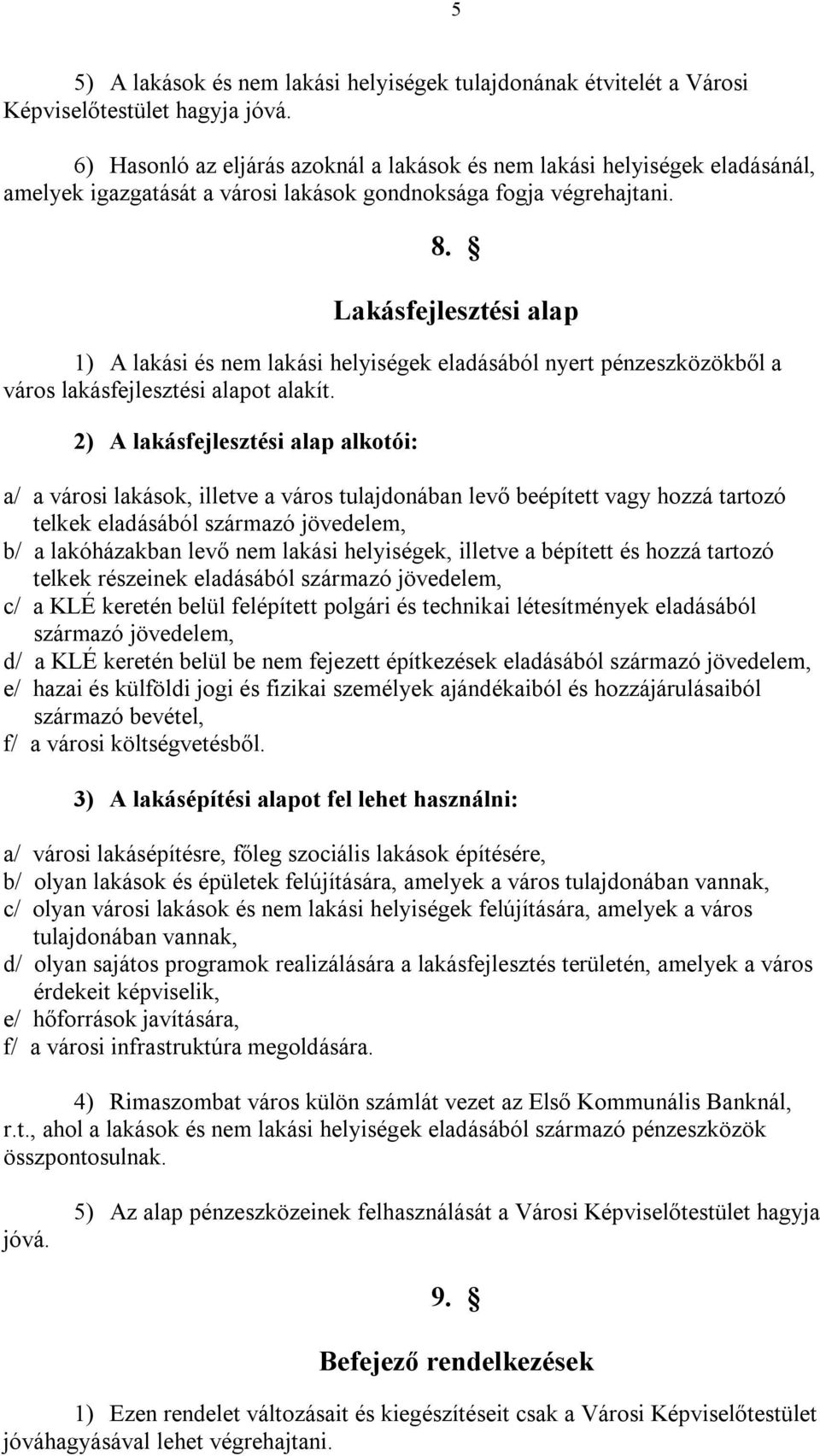 Lakásfejlesztési alap 1) A lakási és nem lakási helyiségek eladásából nyert pénzeszközökből a város lakásfejlesztési alapot alakít.