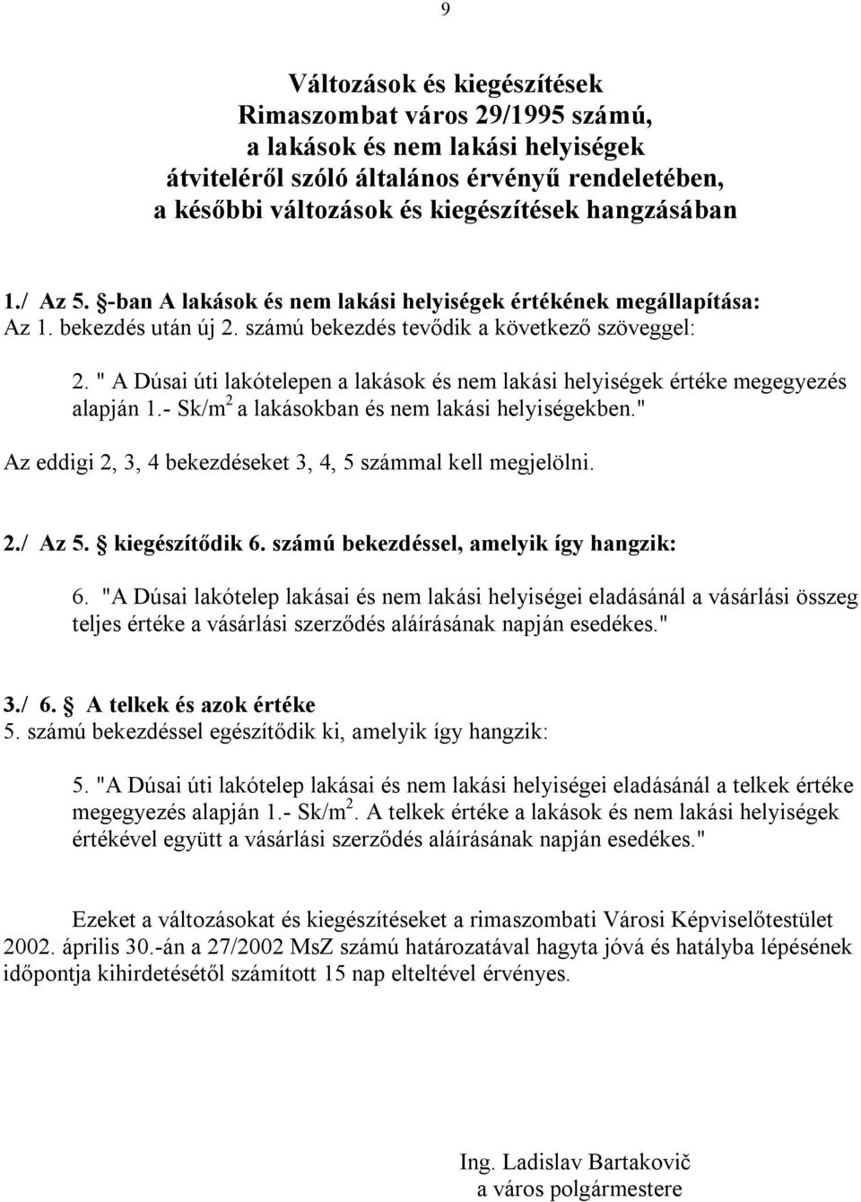 " A Dúsai úti lakótelepen a lakások és nem lakási helyiségek értéke megegyezés alapján 1.- Sk/m 2 a lakásokban és nem lakási helyiségekben.