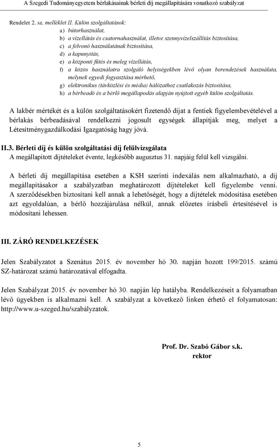 és meleg vízellátás, f) a közös használatra szolgáló helyiségekben lévő olyan berendezések használata, melynek egyedi fogyasztása mérhető, g) elektronikus (távközlési és média) hálózathoz csatlakozás