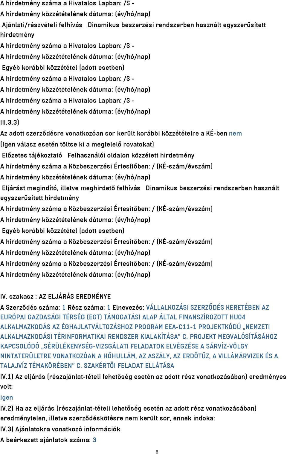 3) Az adott szerződésre vonatkozóan sor került korábbi közzétételre a KÉ-ben nem (Igen válasz esetén töltse ki a megfelelő rovatokat) Előzetes tájékoztató Felhasználói oldalon közzétett hirdetmény A