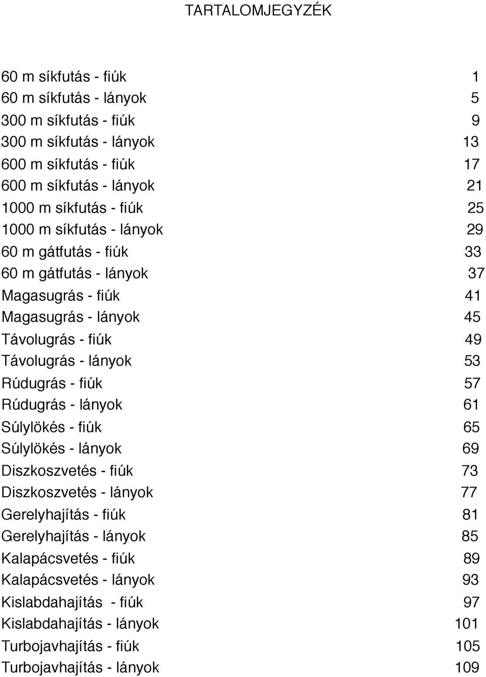 lányok 53 Rúdugrás - fiúk 57 Rúdugrás - lányok 61 Súlylökés - fiúk 65 Súlylökés - lányok 69 Diszkoszvetés - fiúk 73 Diszkoszvetés - lányok 77 Gerelyhajítás - fiúk 81