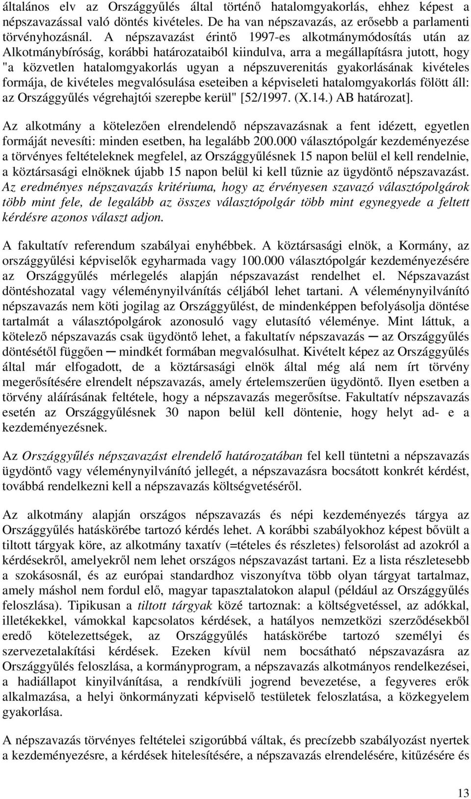 gyakorlásának kivételes formája, de kivételes megvalósulása eseteiben a képviseleti hatalomgyakorlás fölött áll: az Országgyűlés végrehajtói szerepbe kerül" [52/1997. (X.14.) AB határozat].
