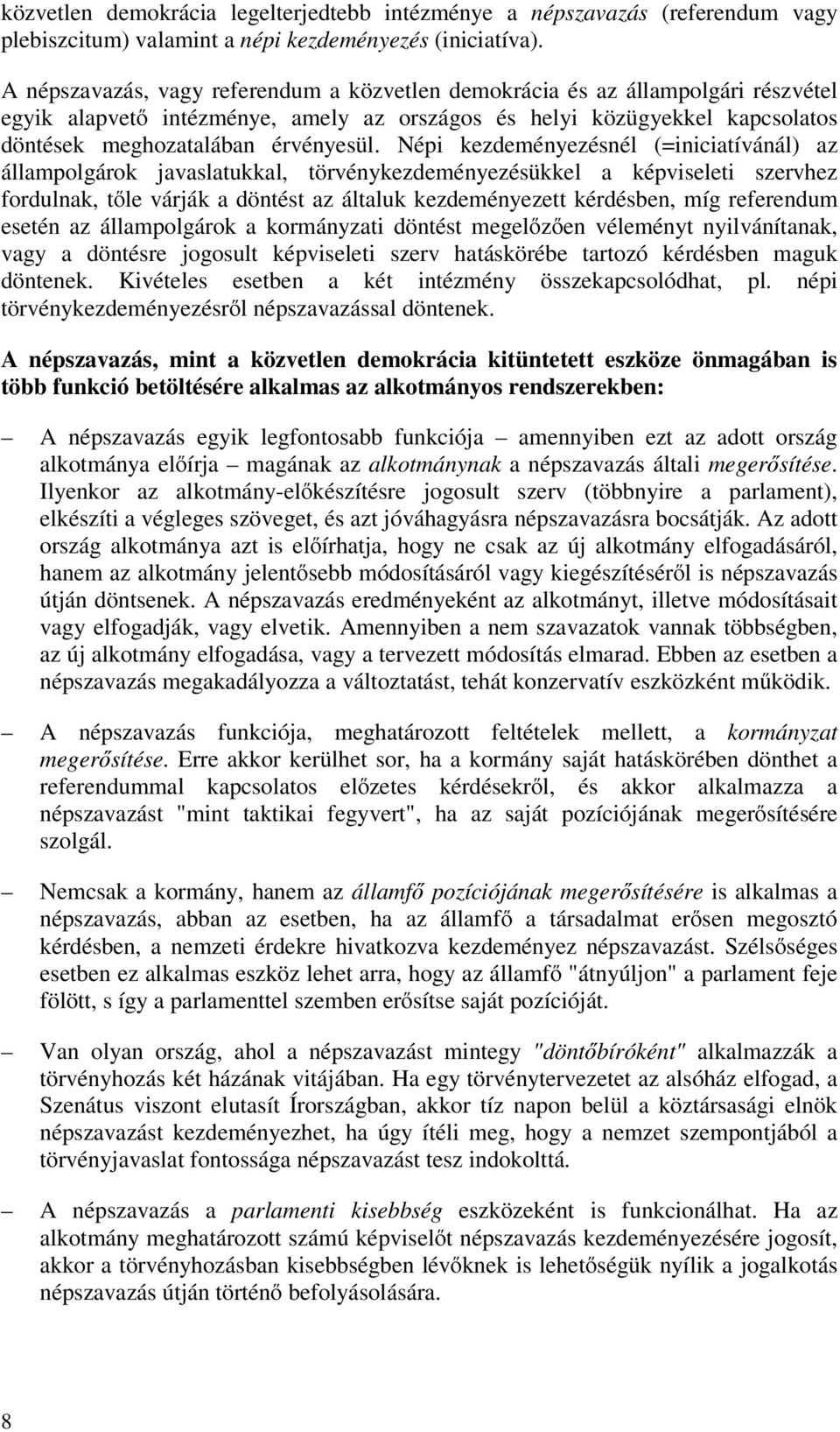 Népi kezdeményezésnél (=iniciatívánál) az állampolgárok javaslatukkal, törvénykezdeményezésükkel a képviseleti szervhez fordulnak, tőle várják a döntést az általuk kezdeményezett kérdésben, míg