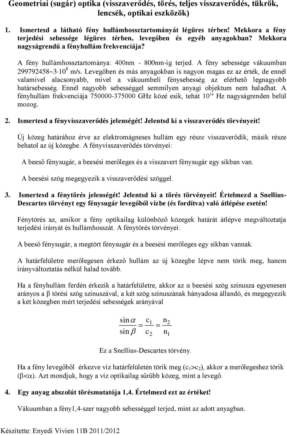 A féy sebessége vákuumba 299792458 3 10 8 m/s. Levegőbe és más ayagokba is agyo magas ez az érték, de eél valamivel alacsoyabb, mivel a vákuumbeli féysebesség az elérhető legagyobb határsebesség.