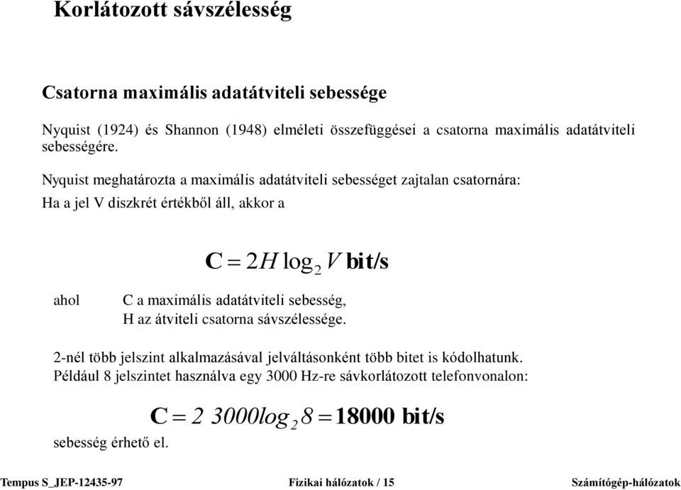 Nyquist meghatározta a maximális adatátviteli sebességet zajtalan csatornára: Ha a jel V diszkrét értékből áll, akkor a C 2 log V bit/s H 2 ahol C a maximális