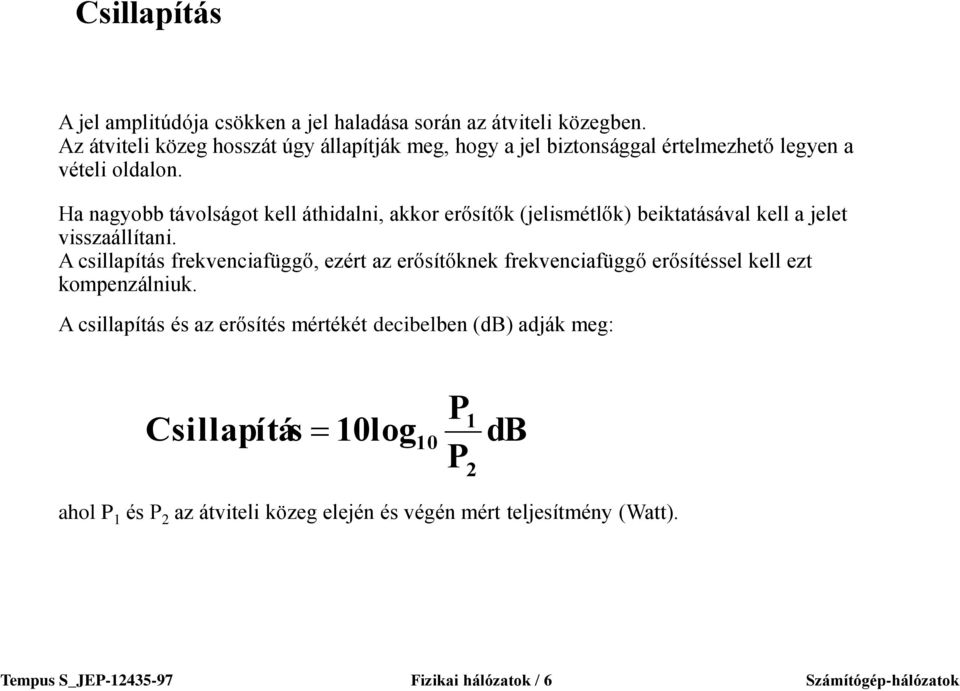 Ha nagyobb távolságot kell áthidalni, akkor erősítők (jelismétlők) beiktatásával kell a jelet visszaállítani.