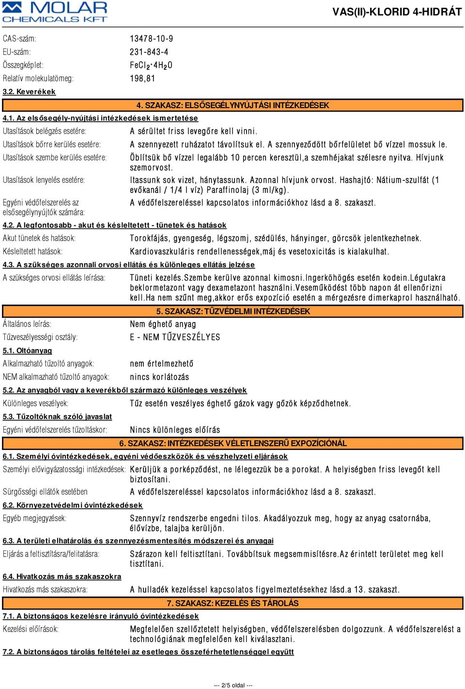 Utasítások szembe kerülés esetére: Öblítsük bõ vízzel legalább 10 percen keresztül,a szemhéjakat szélesre nyitva. Hívjunk szemor vost. Utasítások lenyelés esetére: Itassunk sok vizet, hánytassunk.