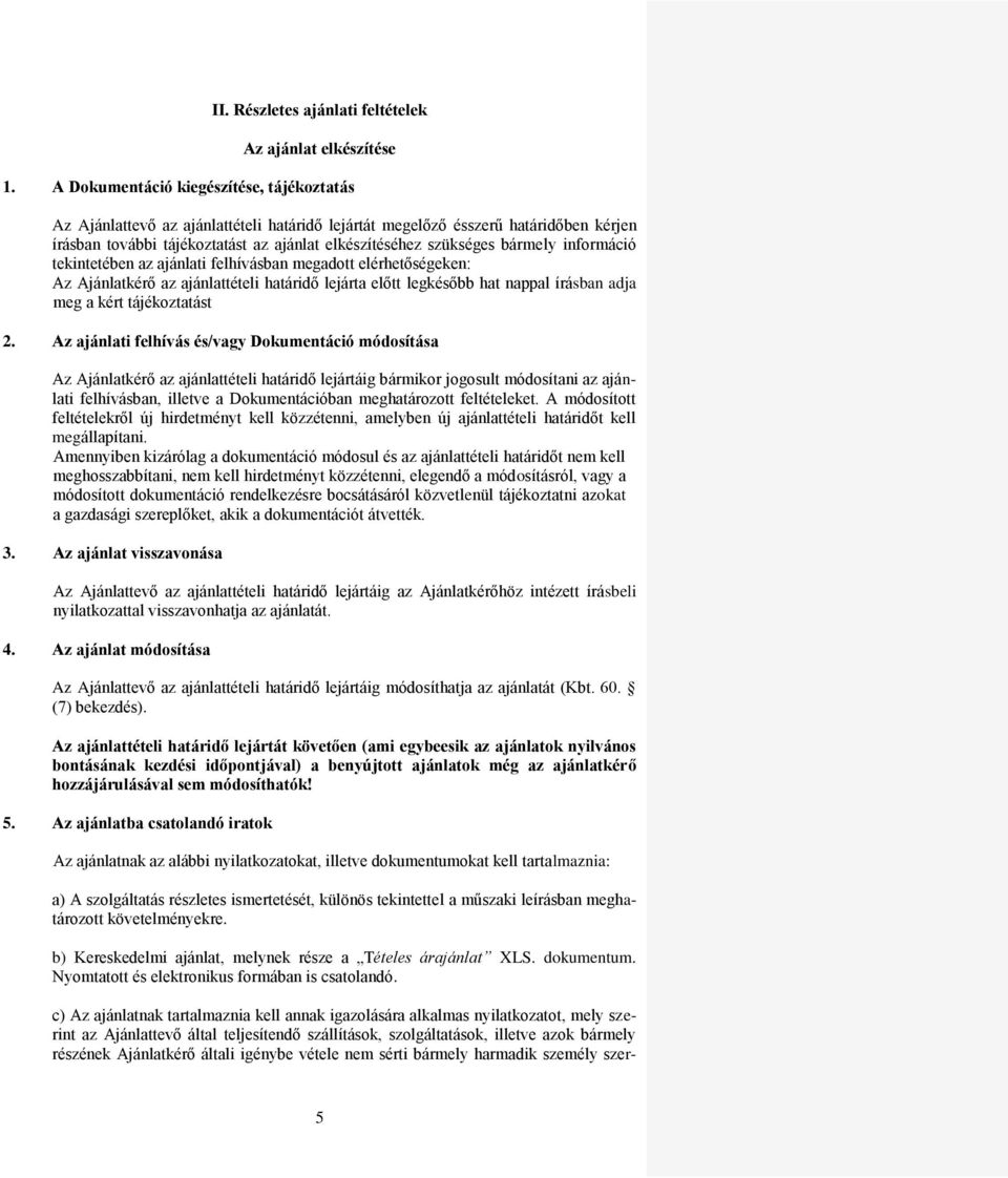 bármely információ tekintetében az ajánlati felhívásban megadott elérhetőségeken: Az Ajánlatkérő az ajánlattételi határidő lejárta előtt legkésőbb hat nappal írásban adja meg a kért tájékoztatást 2.