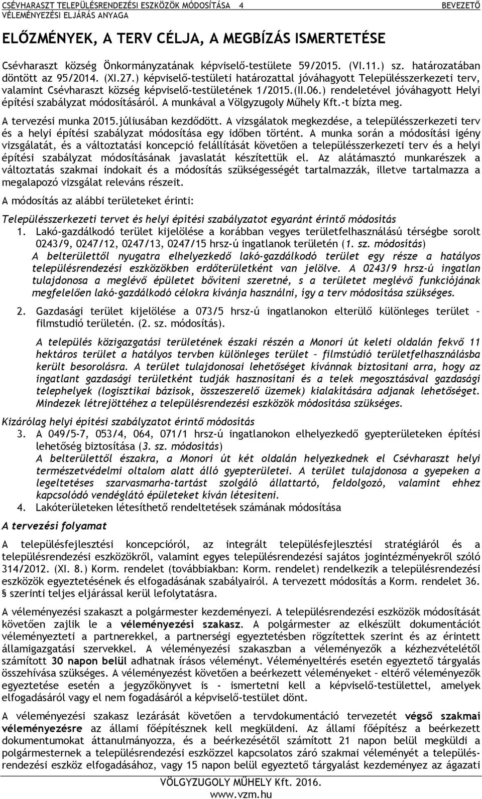 06.) rendeletével jóváhagyott Helyi építési szabályzat módosításáról. A munkával a Völgyzugoly Műhely Kft.-t bízta meg. A tervezési munka 2015.júliusában kezdődött.