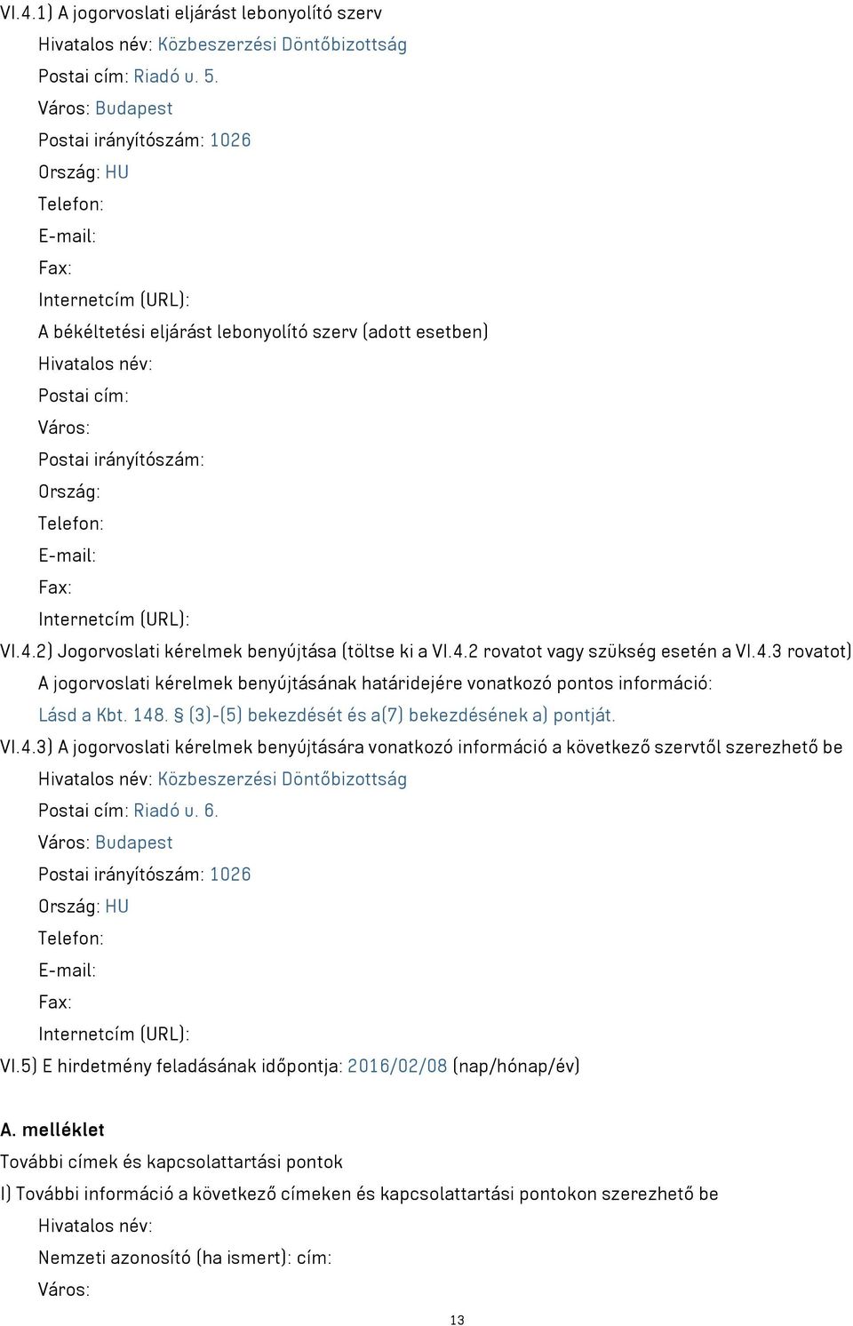 irányítószám: Ország: Telefon: E-mail: Fax: Internetcím (URL): VI.4.2) Jogorvoslati kérelmek benyújtása (töltse ki a VI.4.2 rovatot vagy szükség esetén a VI.4.3 rovatot) A jogorvoslati kérelmek benyújtásának határidejére vonatkozó pontos információ: Lásd a Kbt.