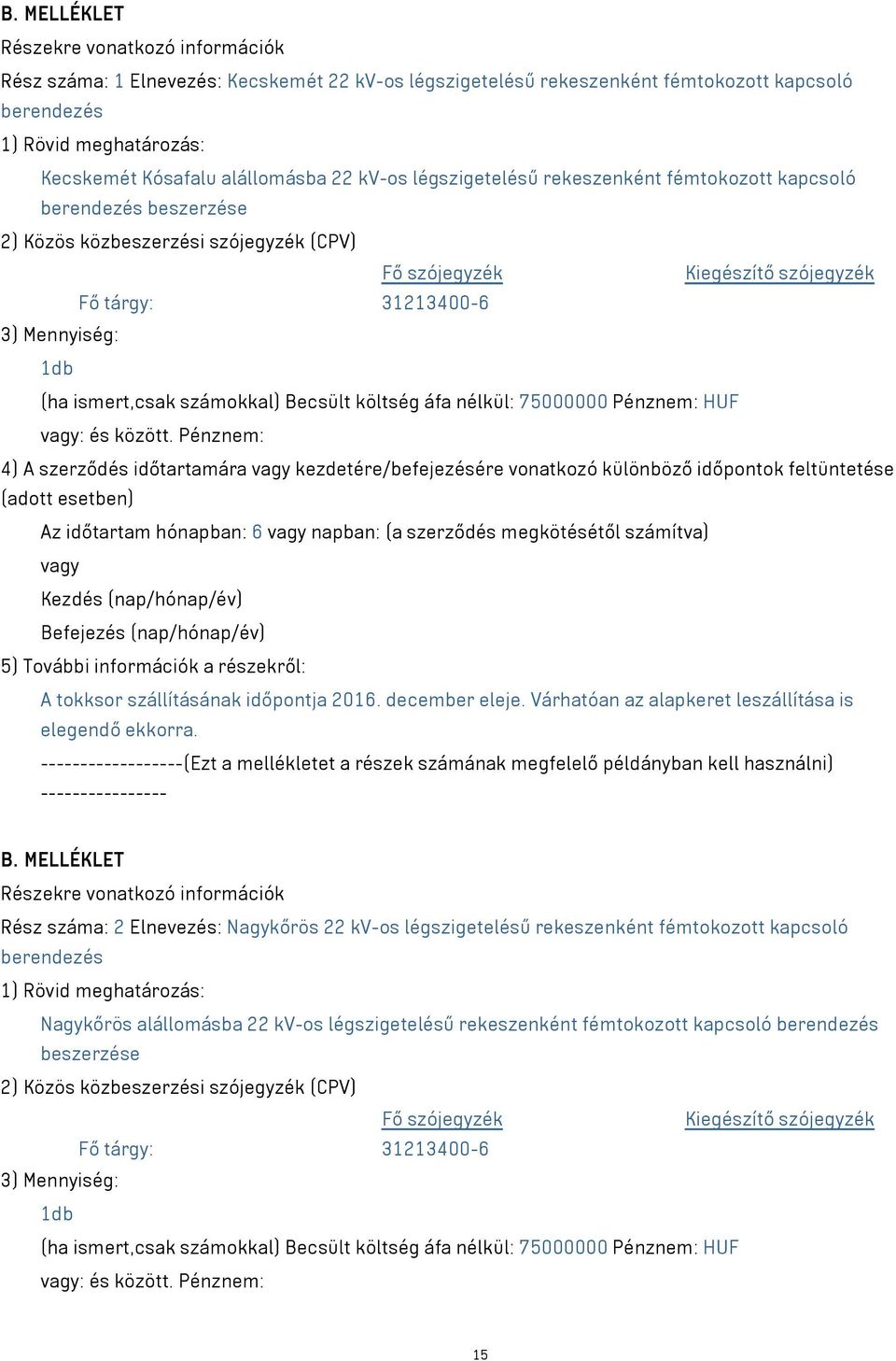Mennyiség: 1db (ha ismert,csak számokkal) Becsült költség áfa nélkül: 75000000 Pénznem: HUF vagy: és között.