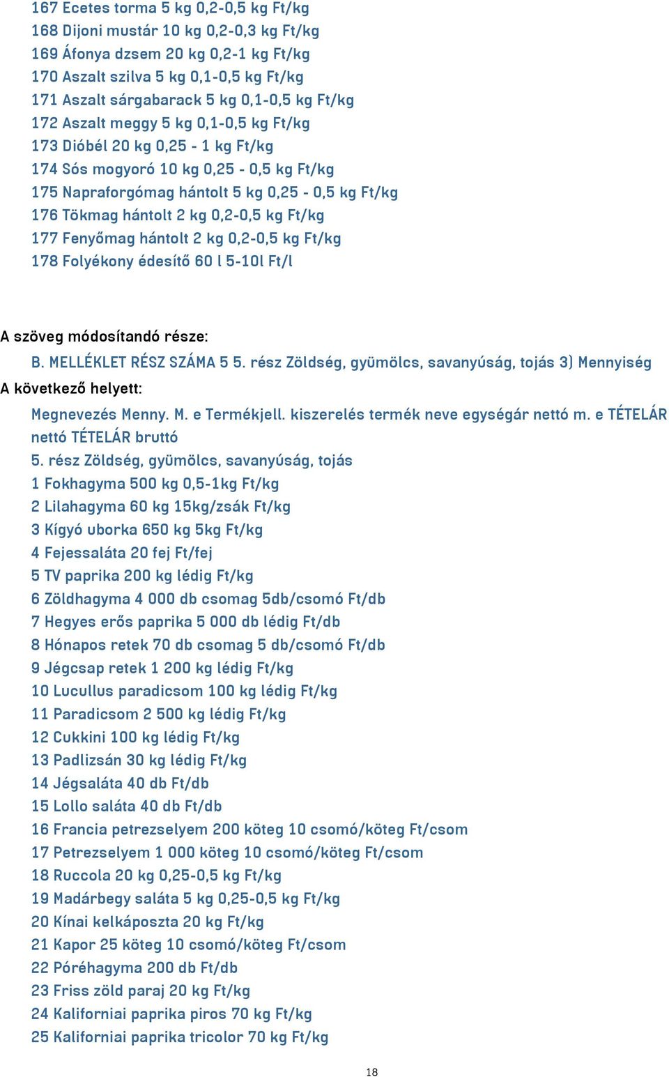kg Ft/kg 177 Fenyőmag hántolt 2 kg 0,2-0,5 kg Ft/kg 178 Folyékony édesítő 60 l 5-10l Ft/l A szöveg módosítandó része: B. MELLÉKLET RÉSZ SZÁMA 5 5.