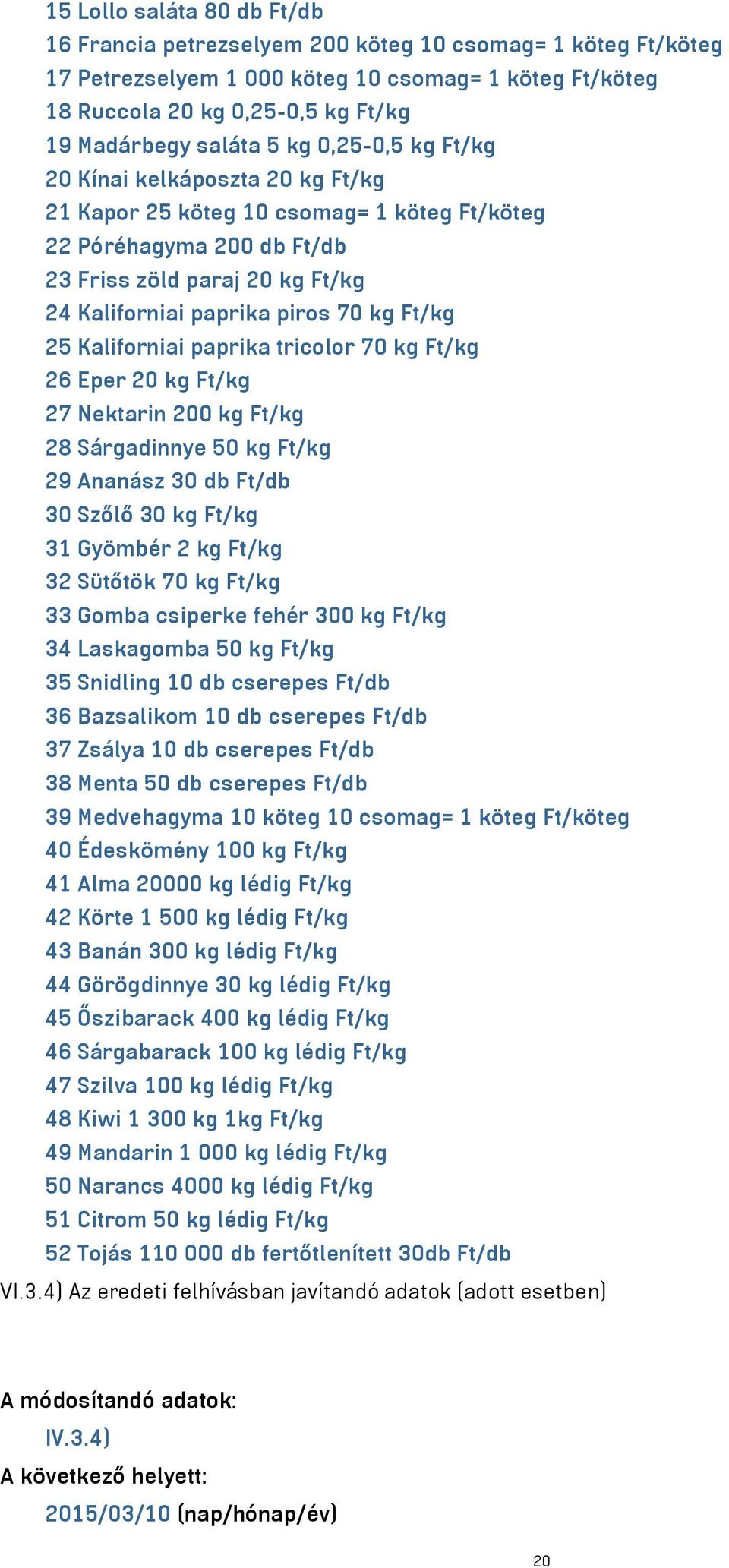 kg Ft/kg 25 Kaliforniai paprika tricolor 70 kg Ft/kg 26 Eper 20 kg Ft/kg 27 Nektarin 200 kg Ft/kg 28 Sárgadinnye 50 kg Ft/kg 29 Ananász 30 db Ft/db 30 Szőlő 30 kg Ft/kg 31 Gyömbér 2 kg Ft/kg 32