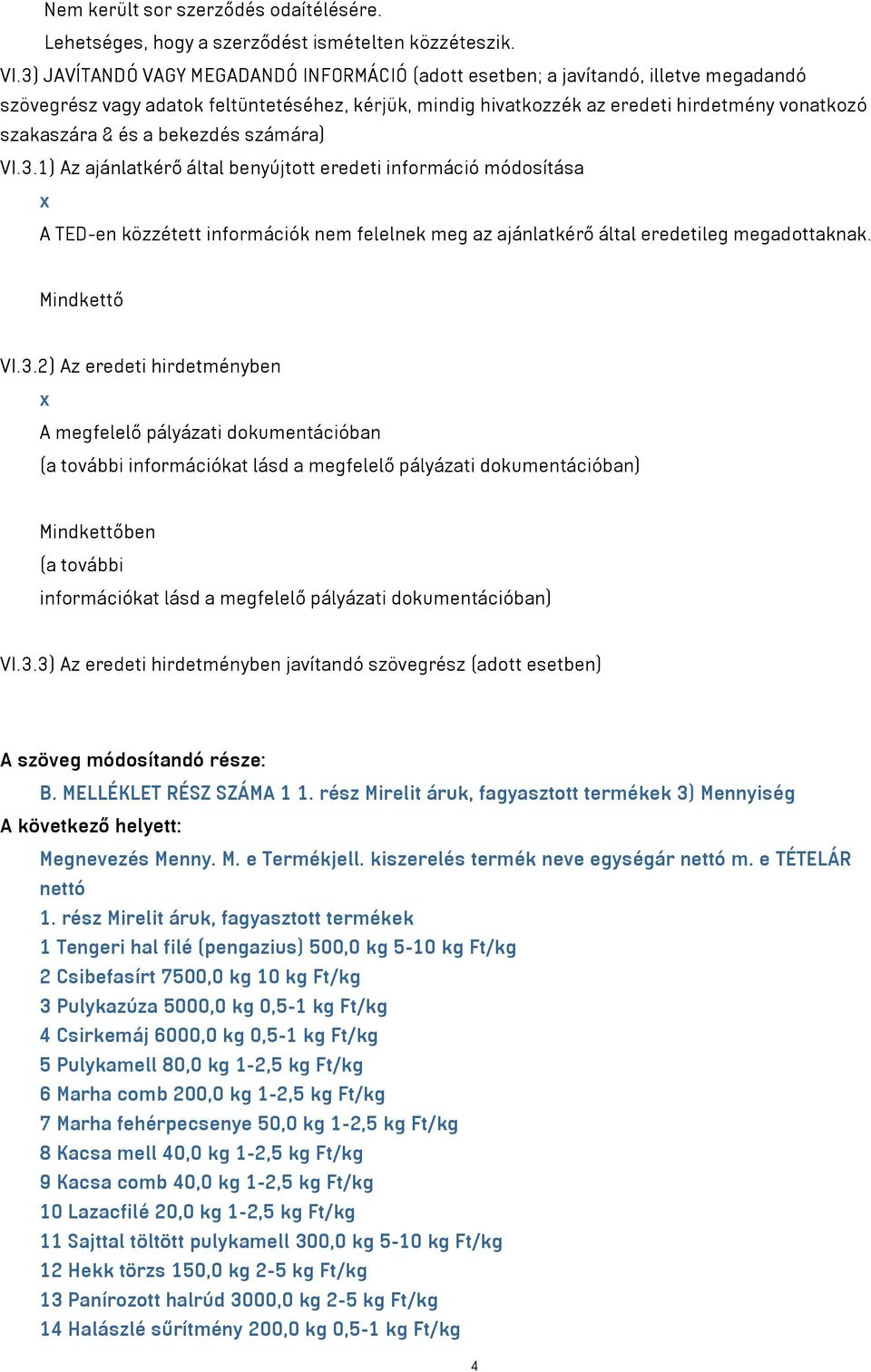 és a bekezdés számára) VI.3.1) Az ajánlatkérő által benyújtott eredeti információ módosítása x A TED-en közzétett információk nem felelnek meg az ajánlatkérő által eredetileg megadottaknak.