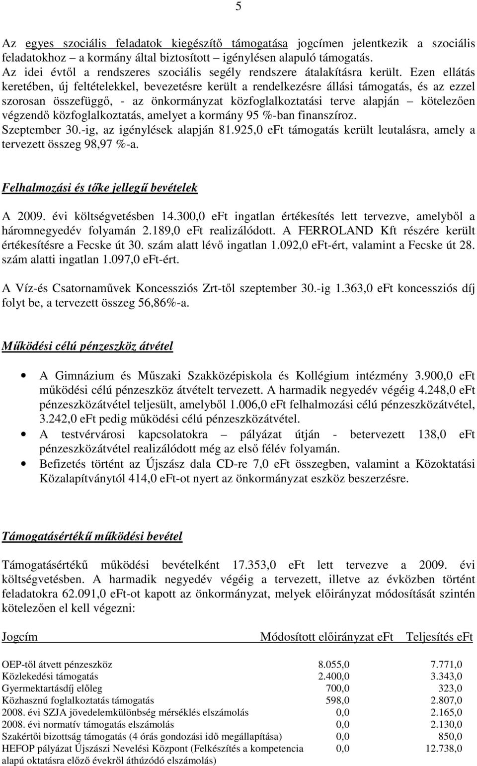Ezen ellátás keretében, új feltételekkel, bevezetésre került a rendelkezésre állási támogatás, és az ezzel szorosan összefüggő, - az önkormányzat közfoglalkoztatási terve alapján kötelezően végzendő