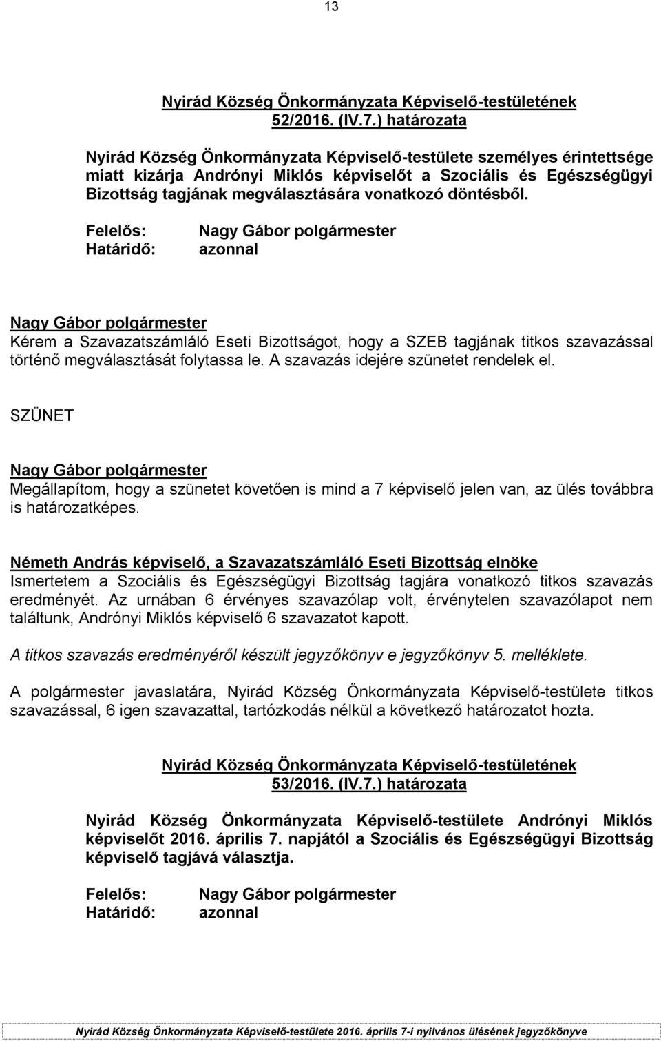 döntésből. Kérem a Szavazatszámláló Eseti Bizottságot, hogy a SZEB tagjának titkos szavazással történő megválasztását folytassa le. A szavazás idejére szünetet rendelek el.