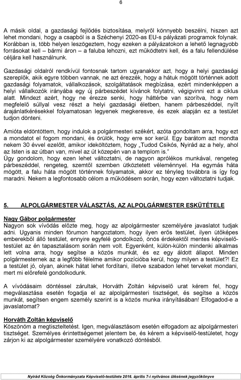 Gazdasági oldalról rendkívül fontosnak tartom ugyanakkor azt, hogy a helyi gazdasági szereplők, akik egyre többen vannak, ne azt érezzék, hogy a hátuk mögött történnek adott gazdasági folyamatok,