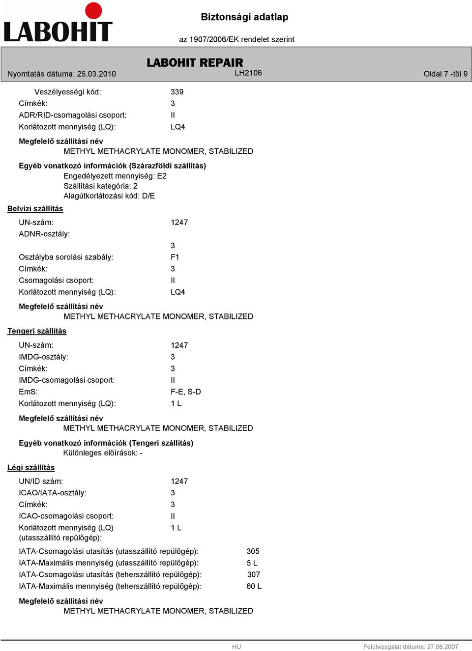 Csomagolási csoport: Korlátozott mennyiség (LQ): 1247 F1 II LQ4 Megfelelő szállítási név METHYL METHACRYLATE MONOMER, STABILIZED Tengeri szállítás UN-szám: IMDG-osztály: Címkék: IMDG-csomagolási