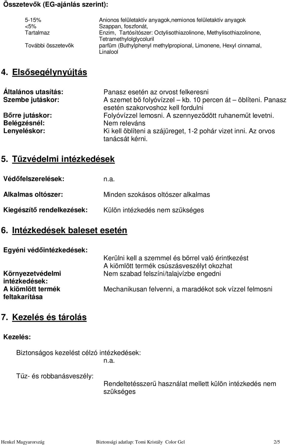 Els segélynyújtás Általános utasítás: Panasz esetén az orvost felkeresni Szembe jutáskor: A szemet b folyóvízzel kb. 10 percen át öblíteni.