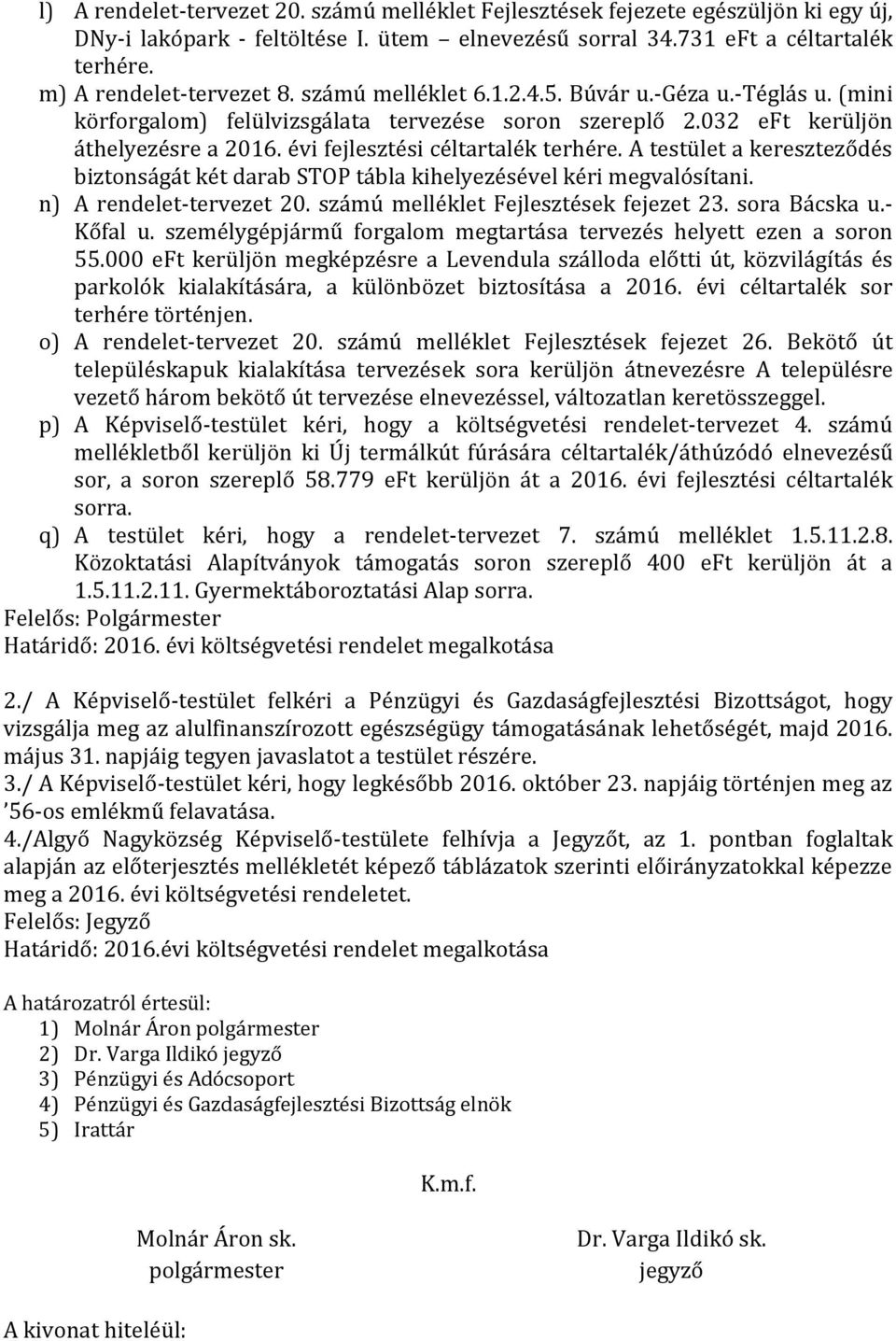 A testület a kereszteződés biztonságát két darab STOP tábla kihelyezésével kéri megvalósítani. n) A rendelet-tervezet 20. számú melléklet Fejlesztések fejezet 23. sora Bácska u.- Kőfal u.