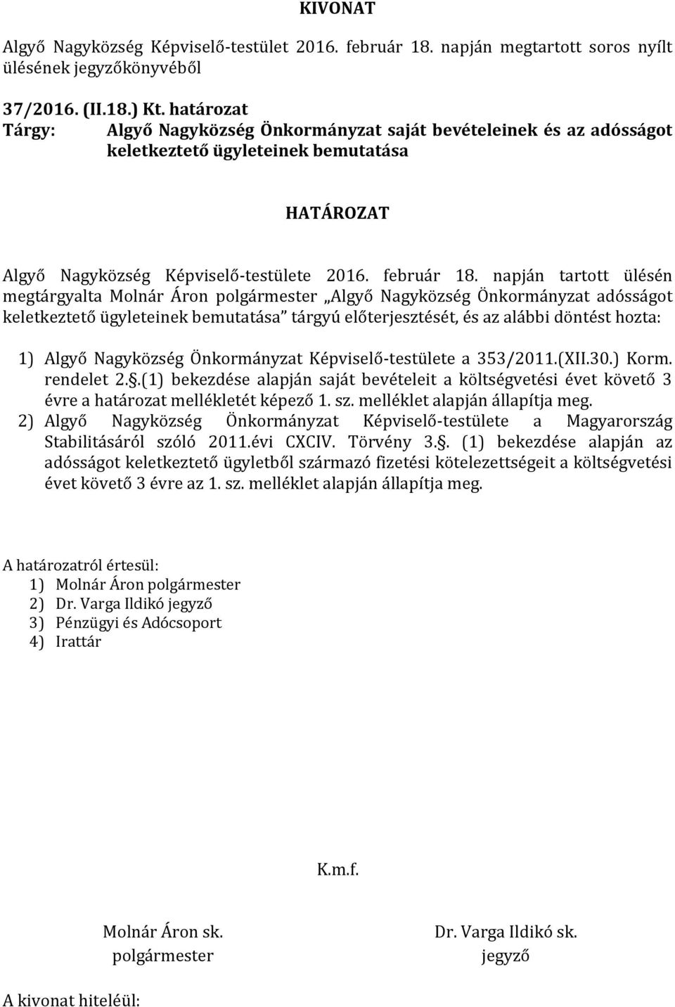 napján tartott ülésén megtárgyalta Molnár Áron Algyő Nagyközség Önkormányzat adósságot keletkeztető ügyleteinek bemutatása tárgyú előterjesztését, és az alábbi döntést hozta: 1) Algyő Nagyközség