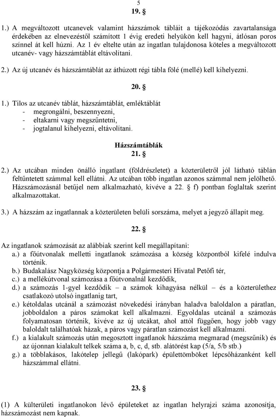 20. 1.) Tilos az utcanév táblát, házszámtáblát, emléktáblát - megrongálni, beszennyezni, - eltakarni vagy megszűntetni, - jogtalanul kihelyezni, eltávolítani. Házszámtáblák 21