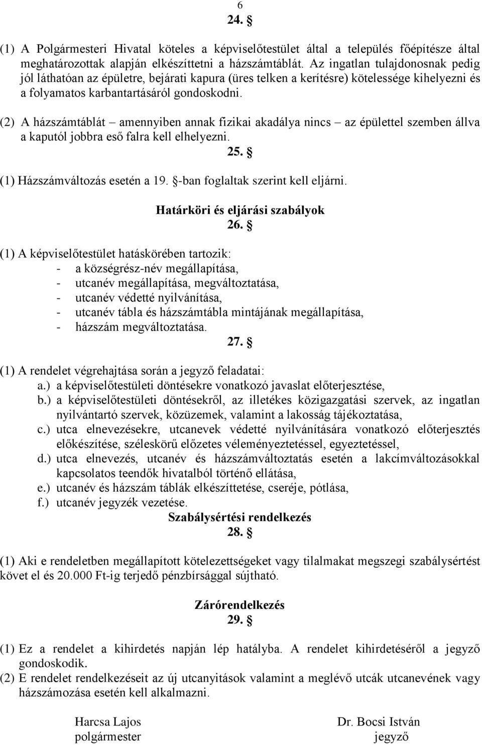 (2) A házszámtáblát amennyiben annak fizikai akadálya nincs az épülettel szemben állva a kaputól jobbra eső falra kell elhelyezni. 25. (1) Házszámváltozás esetén a 19.