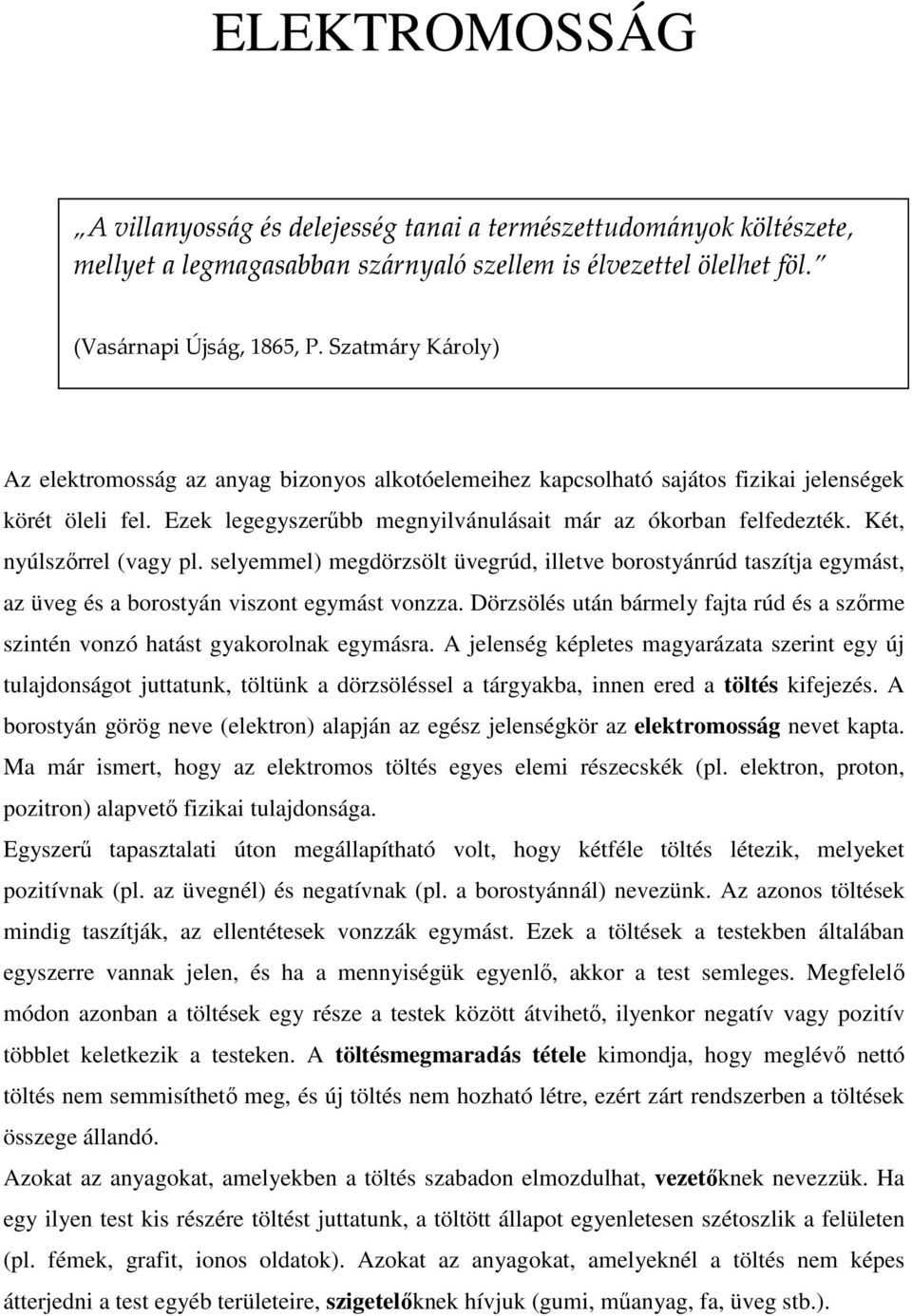 Két, nyúlszőrrel (vagy pl. selyemmel) megdörzsölt üvegrúd, illetve borostyánrúd taszítja egymást, az üveg és a borostyán viszont egymást vonzza.