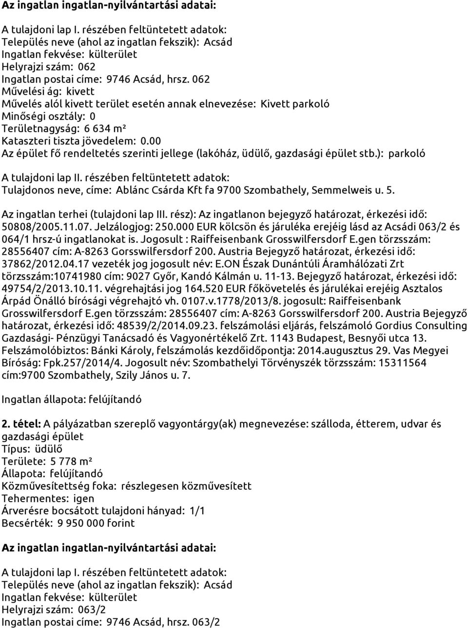 ): parkoló Az ingatlan terhei (tulajdoni lap III. rész): Az ingatlanon bejegyző határozat, érkezési idő: 50808/2005.11.07. Jelzálogjog: 250.