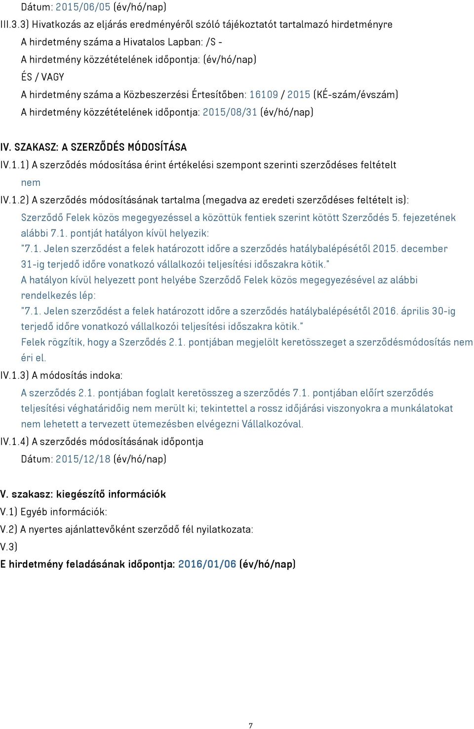 száma a Közbeszerzési Értesítőben: 16109 / 2015 (KÉ-szám/évszám) A hirdetmény közzétételének időpontja: 2015/08/31 (év/hó/nap) IV. SZAKASZ: A SZERZŐDÉS MÓDOSÍTÁSA IV.1.1) A szerződés módosítása érint értékelési szempont szerinti szerződéses feltételt nem IV.