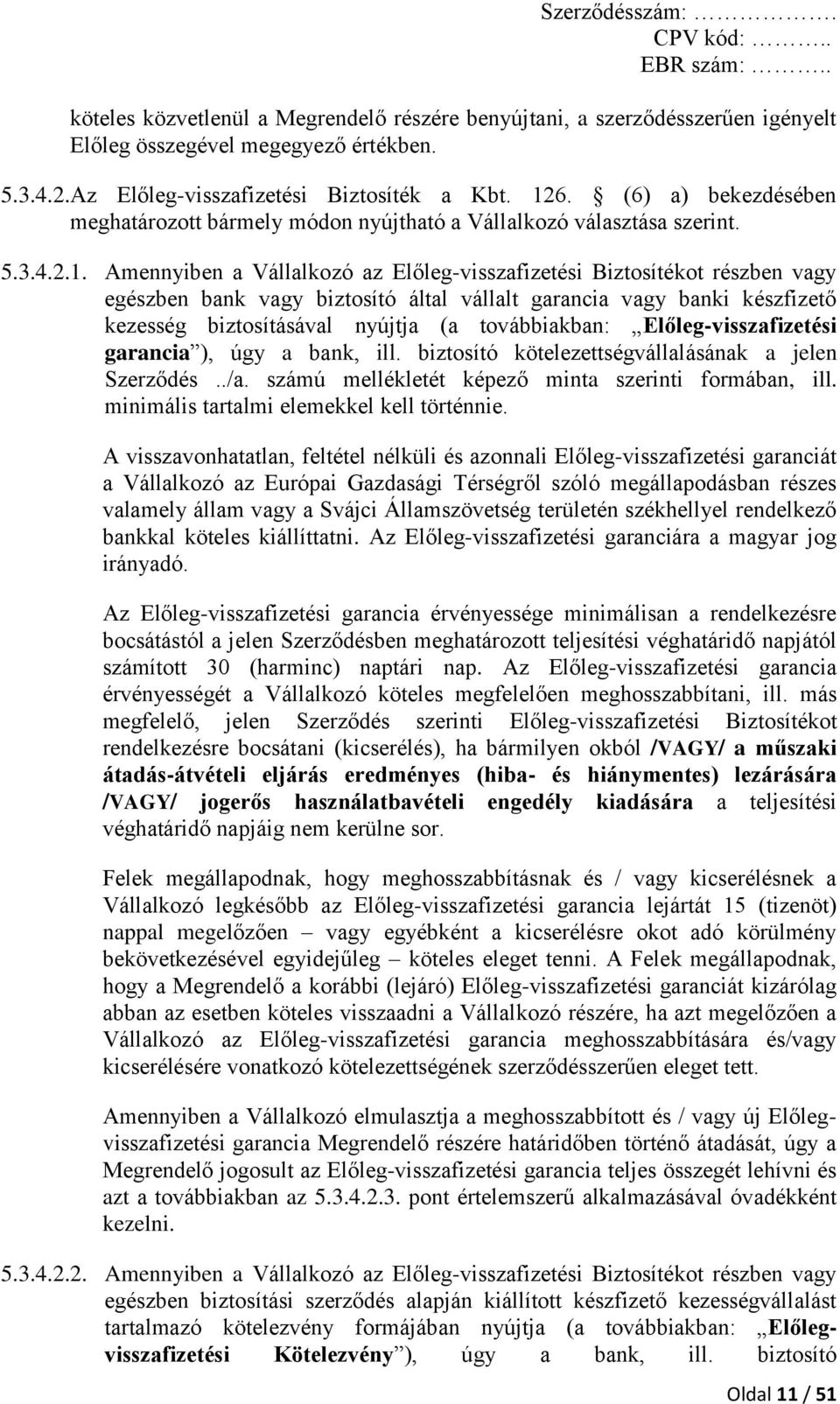 Amennyiben a Vállalkozó az Előleg-visszafizetési Biztosítékot részben vagy egészben bank vagy biztosító által vállalt garancia vagy banki készfizető kezesség biztosításával nyújtja (a továbbiakban: