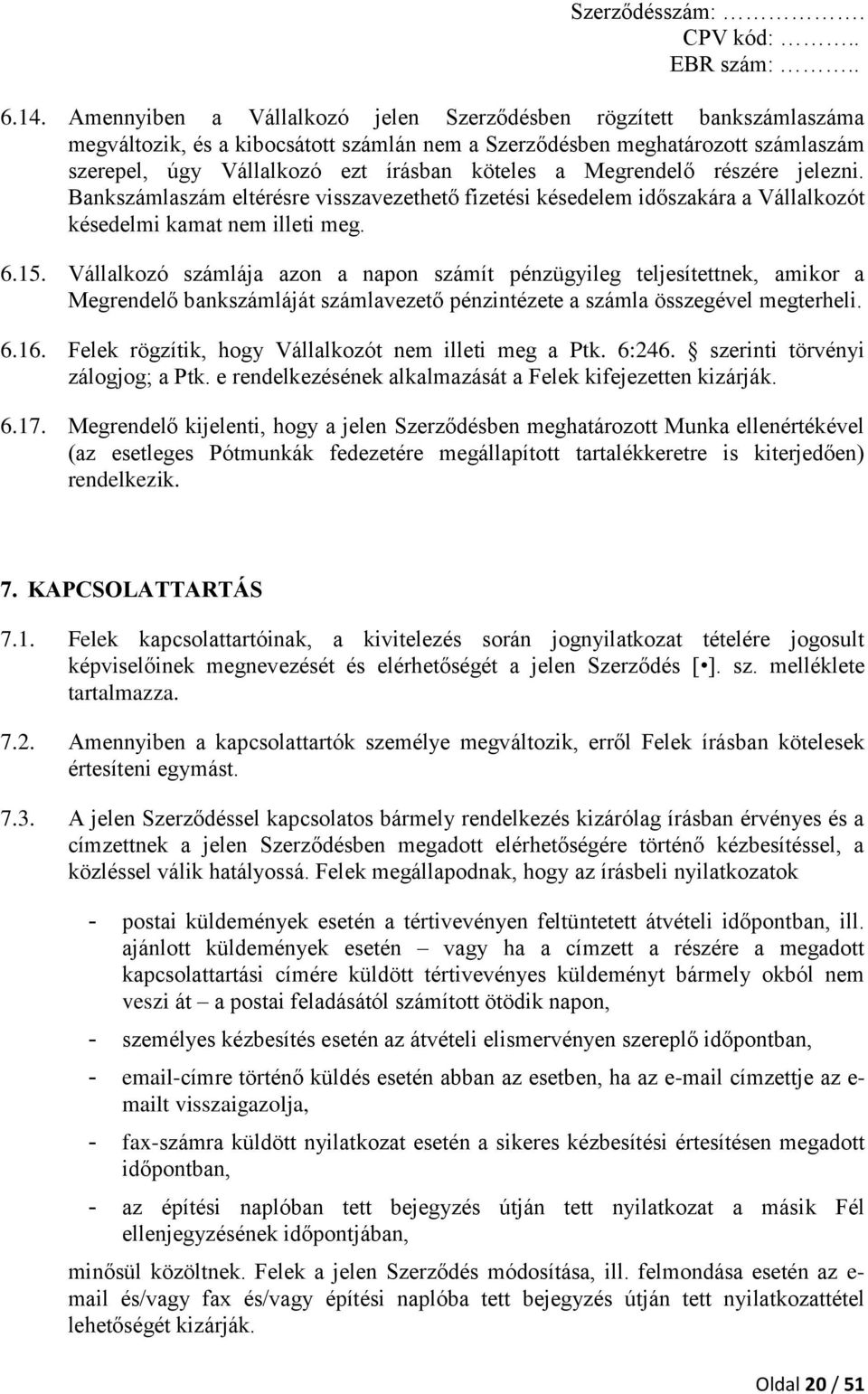 Vállalkozó számlája azon a napon számít pénzügyileg teljesítettnek, amikor a Megrendelő bankszámláját számlavezető pénzintézete a számla összegével megterheli. 6.16.
