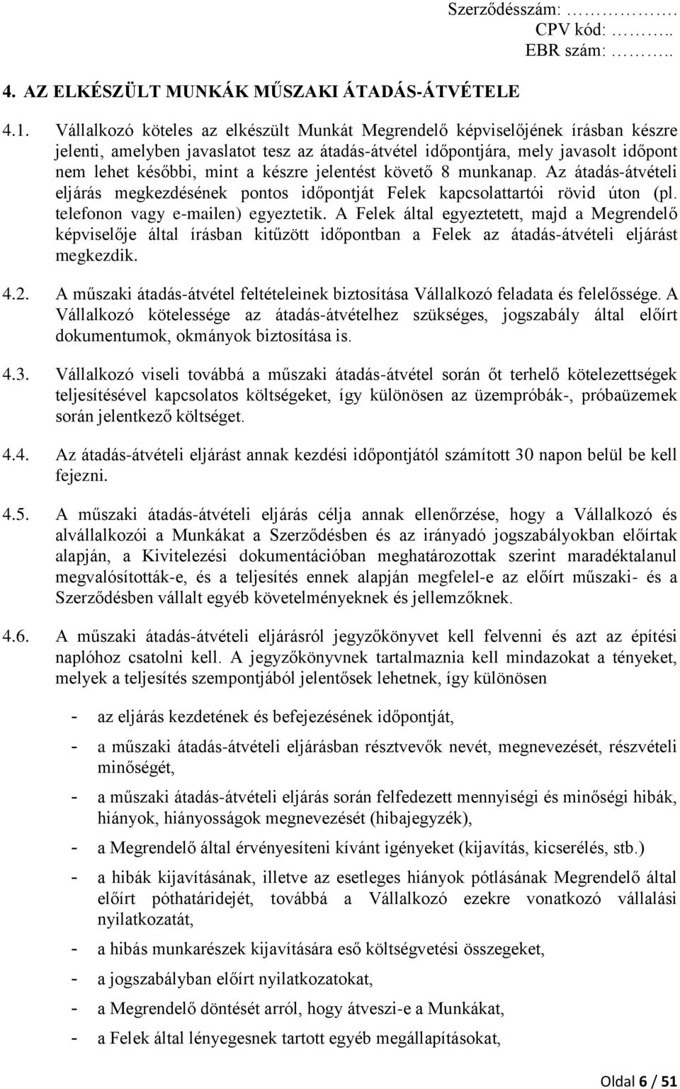 jelentést követő 8 munkanap. Az átadás-átvételi eljárás megkezdésének pontos időpontját Felek kapcsolattartói rövid úton (pl. telefonon vagy e-mailen) egyeztetik.